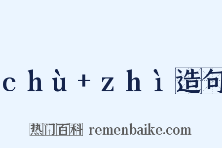 chù+zhì造句是什么意思的图片